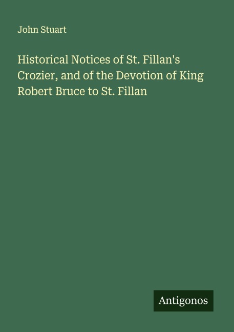 Historical Notices of St. Fillans Crozier, and of the Devotion of King Robert Bruce to St. Fillan
