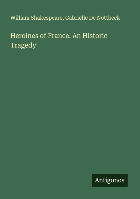 Heroines of France. An Historic Tragedy