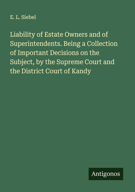 Liability of Estate Owners and of Superintendents. Being a Collection of Important Decisions on the Subject, by the Supreme Court and the District Court of Kandy