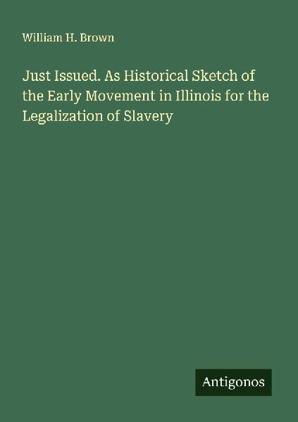Just Issued. As Historical Sketch of the Early Movement in Illinois for the Legalization of Slavery