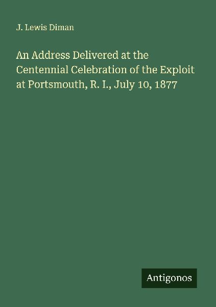 An Address Delivered at the Centennial Celebration of the Exploit at Portsmouth, R. I., July 10, 1877