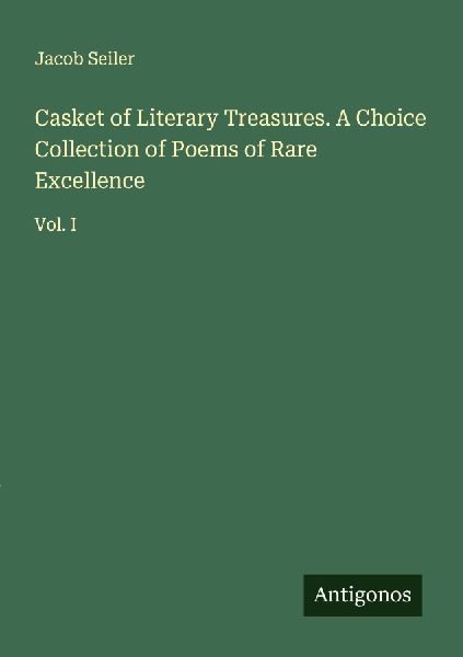 Casket of Literary Treasures. A Choice Collection of Poems of Rare Excellence: Vol. I