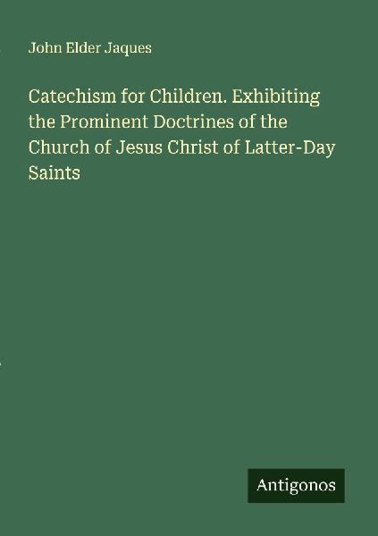 Catechism for Children. Exhibiting the Prominent Doctrines of the Church of Jesus Christ of Latter-Day Saints