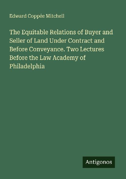 The Equitable Relations of Buyer and Seller of Land Under Contract and Before Conveyance. Two Lectures Before the Law Academy of Philadelphia