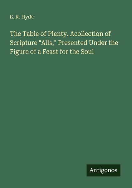 The Table of Plenty. Acollection of Scripture Alls, Presented Under the Figure of a Feast for the Soul