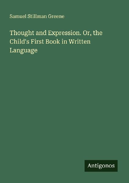 Thought and Expression. Or, the Childs First Book in Written Language