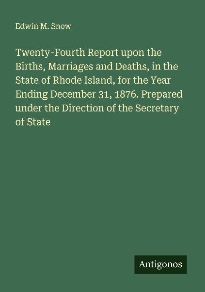 Twenty-Fourth Report upon the Births, Marriages and Deaths, in the State of Rhode Island, for the Year Ending December 31, 1876. Prepared under the Direction of the Secretary of State