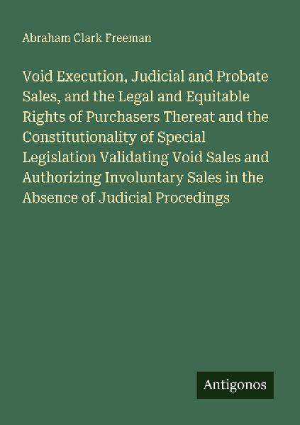 Void Execution, Judicial and Probate Sales, and the Legal and Equitable Rights of Purchasers Thereat and the Constitutionality of Special Legislation Validating Void Sales and Authorizing Involuntary Sales in the Absence of Judicial Procedings