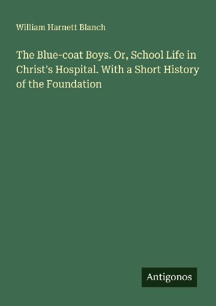 The Blue-coat Boys. Or, School Life in Christs Hospital. With a Short History of the Foundation