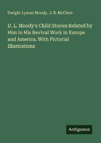 D. L. Moodys Child Stories Related by Him in His Revival Work in Europe and America. With Pictorial Illustrations