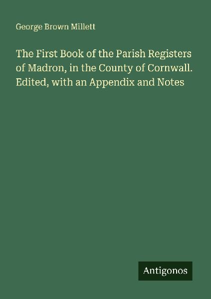 The First Book of the Parish Registers of Madron, in the County of Cornwall. Edited, with an Appendix and Notes