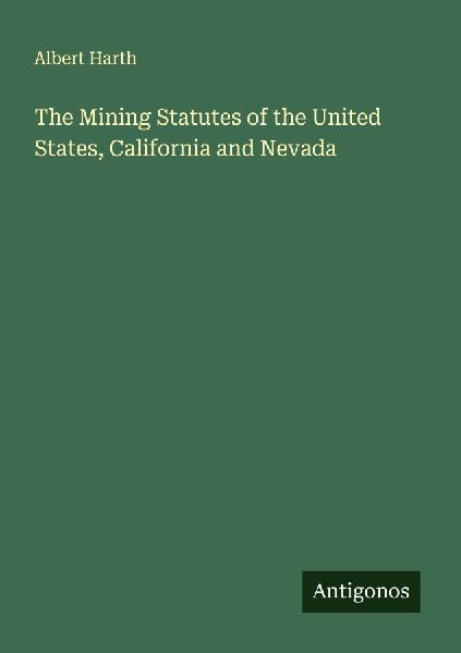 The Mining Statutes of the United States, California and Nevada