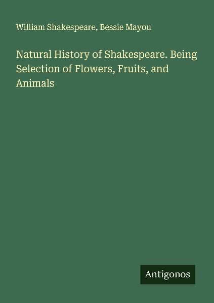 Natural History of Shakespeare. Being Selection of Flowers, Fruits, and Animals