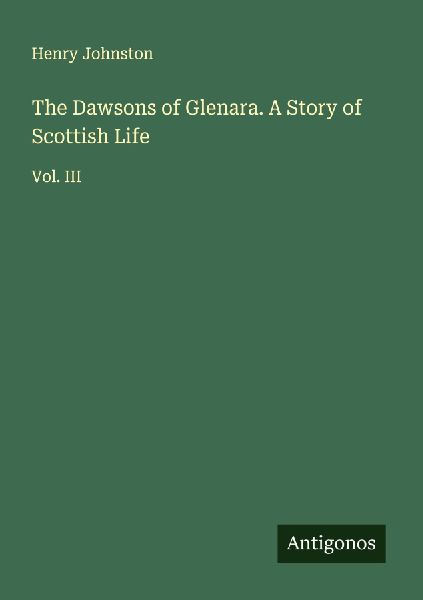The Dawsons of Glenara. A Story of Scottish Life: Vol. III