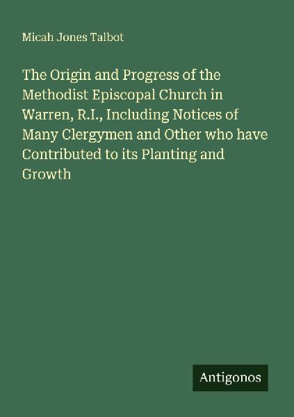 The Origin and Progress of the Methodist Episcopal Church in Warren, R.I., Including Notices of Many Clergymen and Other who have Contributed to its Planting and Growth