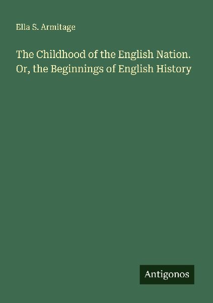 The Childhood of the English Nation. Or, the Beginnings of English History