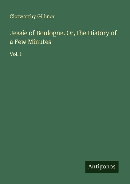 Jessie of Boulogne. Or, the History of a Few Minutes: Vol. I
