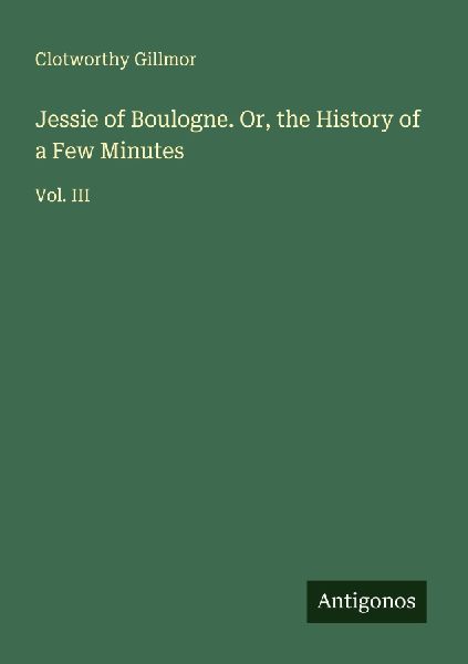 Jessie of Boulogne. Or, the History of a Few Minutes: Vol. III
