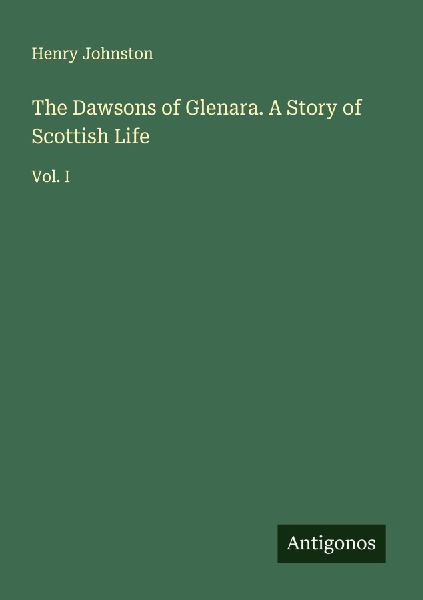 The Dawsons of Glenara. A Story of Scottish Life: Vol. I