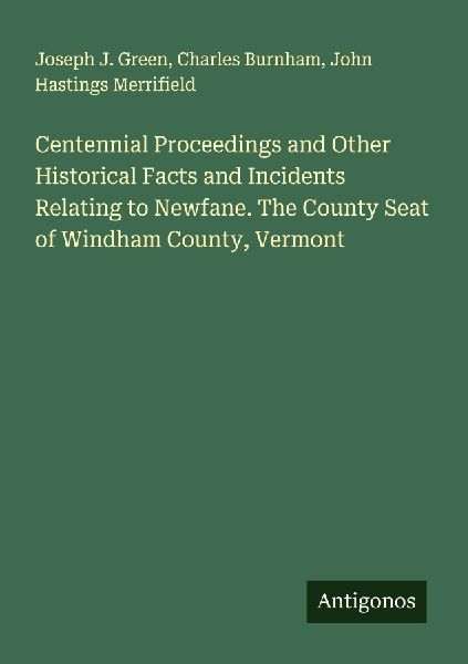 Centennial Proceedings and Other Historical Facts and Incidents Relating to Newfane. The County Seat of Windham County, Vermont