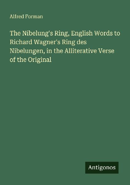 The Nibelungs Ring, English Words to Richard Wagners Ring des Nibelungen, in the Alliterative Verse of the Original