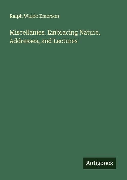 Miscellanies. Embracing Nature, Addresses, and Lectures