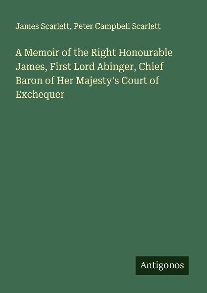 A Memoir of the Right Honourable James, First Lord Abinger, Chief Baron of Her Majestys Court of Exchequer