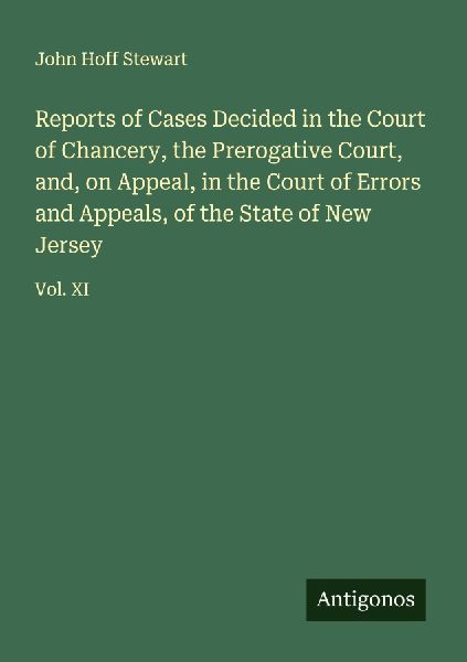 Reports of Cases Decided in the Court of Chancery, the Prerogative Court, and, on Appeal, in the Court of Errors and Appeals, of the State of New Jersey: Vol. XI
