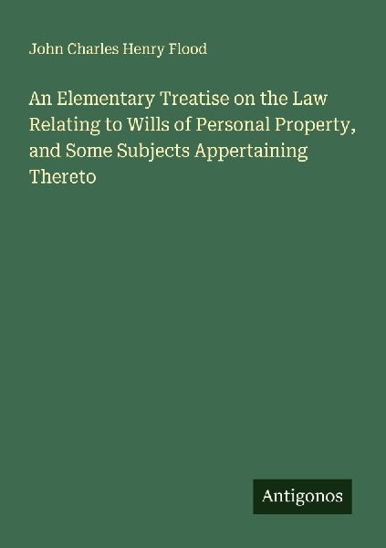 An Elementary Treatise on the Law Relating to Wills of Personal Property, and Some Subjects Appertaining Thereto