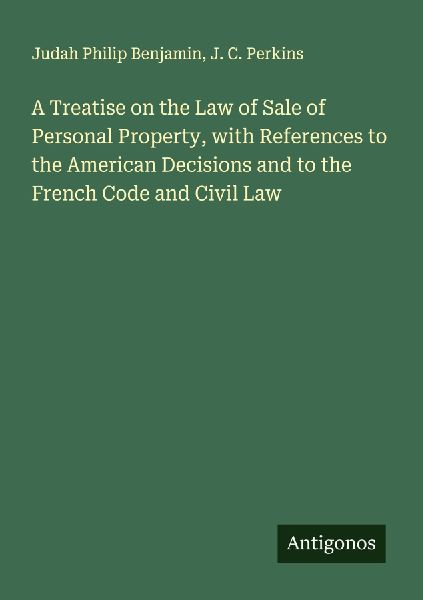 A Treatise on the Law of Sale of Personal Property, with References to the American Decisions and to the French Code and Civil Law