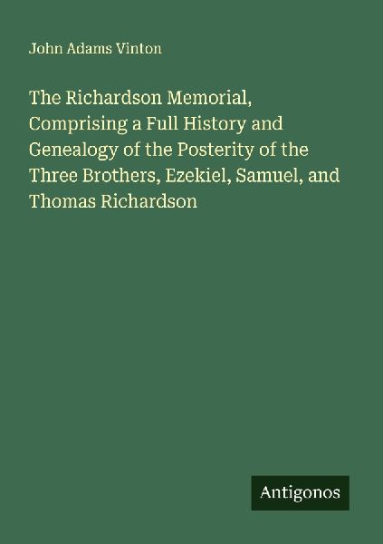The Richardson Memorial, Comprising a Full History and Genealogy of the Posterity of the Three Brothers, Ezekiel, Samuel, and Thomas Richardson