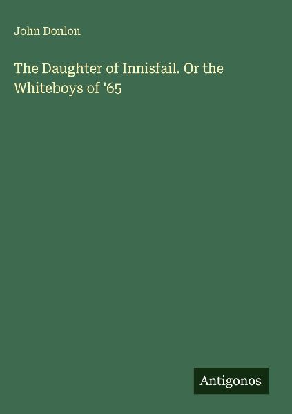 The Daughter of Innisfail. Or the Whiteboys of 65
