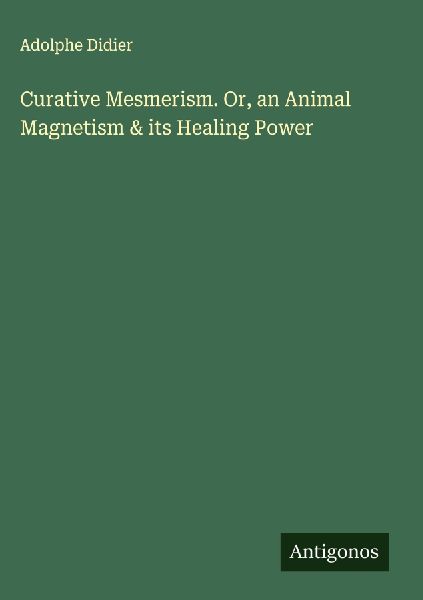 Curative Mesmerism. Or, an Animal Magnetism & its Healing Power