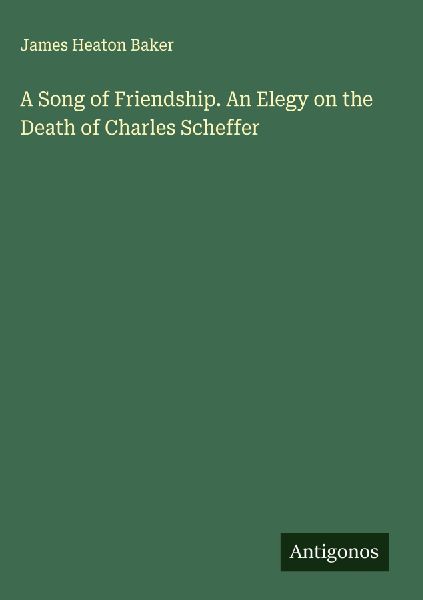 A Song of Friendship. An Elegy on the Death of Charles Scheffer
