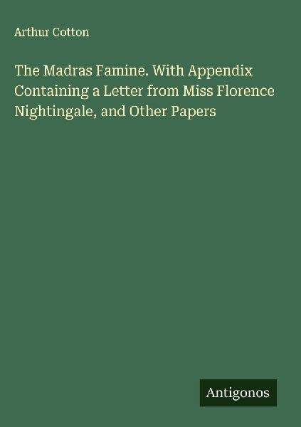 The Madras Famine. With Appendix Containing a Letter from Miss Florence Nightingale, and Other Papers