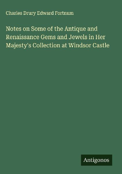 Notes on Some of the Antique and Renaissance Gems and Jewels in Her Majestys Collection at Windsor Castle