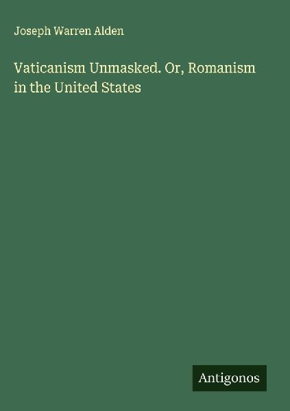 Vaticanism Unmasked. Or, Romanism in the United States