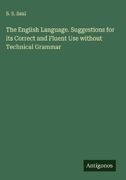 The English Language. Suggestions for its Correct and Fluent Use without Technical Grammar