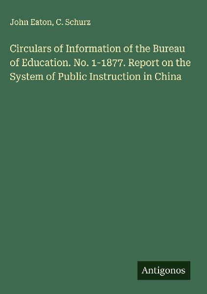 Circulars of Information of the Bureau of Education. No. 1-1877. Report on the System of Public Instruction in China