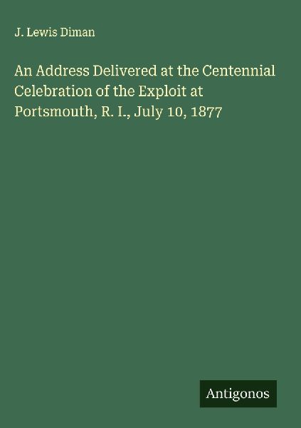 An Address Delivered at the Centennial Celebration of the Exploit at Portsmouth, R. I., July 10, 1877