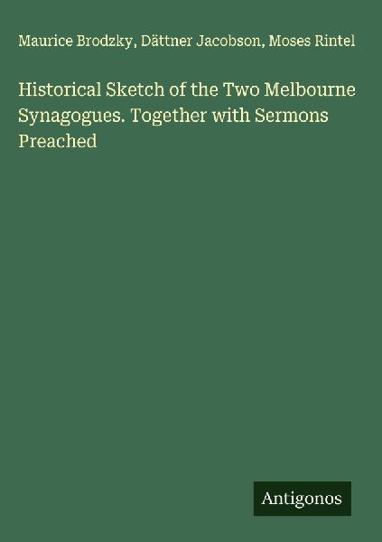 Historical Sketch of the Two Melbourne Synagogues. Together with Sermons Preached