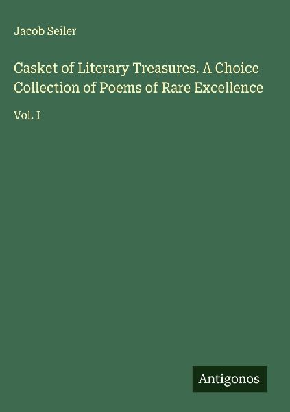 Casket of Literary Treasures. A Choice Collection of Poems of Rare Excellence: Vol. I