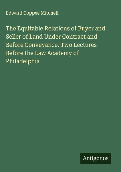 The Equitable Relations of Buyer and Seller of Land Under Contract and Before Conveyance. Two Lectures Before the Law Academy of Philadelphia
