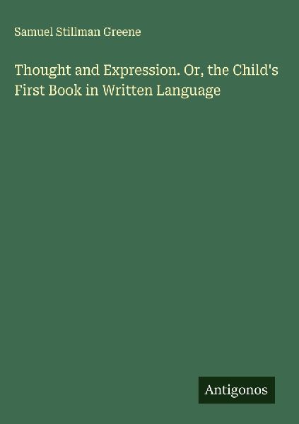 Thought and Expression. Or, the Childs First Book in Written Language