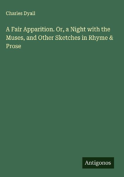 A Fair Apparition. Or, a Night with the Muses, and Other Sketches in Rhyme & Prose