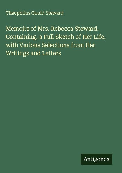 Memoirs of Mrs. Rebecca Steward. Containing, a Full Sketch of Her Life, with Various Selections from Her Writings and Letters