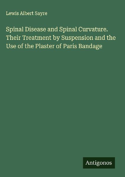 Spinal Disease and Spinal Curvature. Their Treatment by Suspension and the Use of the Plaster of Paris Bandage