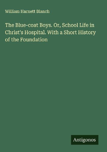 The Blue-coat Boys. Or, School Life in Christs Hospital. With a Short History of the Foundation