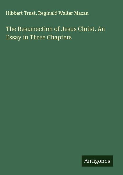 The Resurrection of Jesus Christ. An Essay in Three Chapters