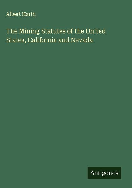 The Mining Statutes of the United States, California and Nevada